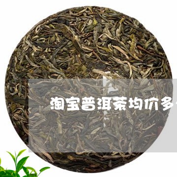 淘宝普洱茶均价多少元一盒/2023121790484