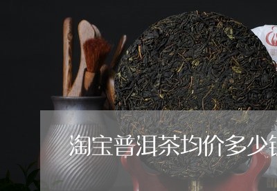 淘宝普洱茶均价多少钱一盒/2023121703815