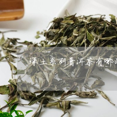 深土系列普洱茶有哪些/2023120689794