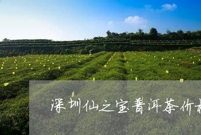 深圳仙之宝普洱茶价格/2023062765150