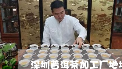 深圳普洱茶加工厂地址电话/2023083165837