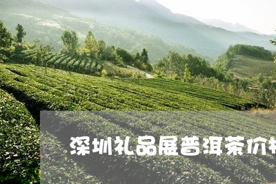 深圳礼品展普洱茶价格表/2023050459385