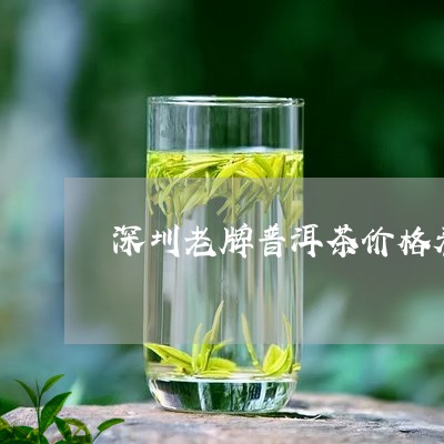 深圳老牌普洱茶价格表及图片/2023121709402