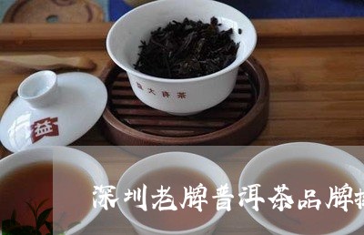 深圳老牌普洱茶品牌排行/2023121735169