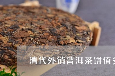 清代外销普洱茶饼值多少钱/2023121762727