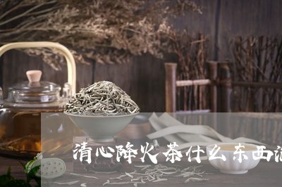 清心降火茶什么东西泡茶可以降火/2023060286938