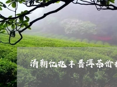 清朝亿兆丰普洱茶价格/2023080128372