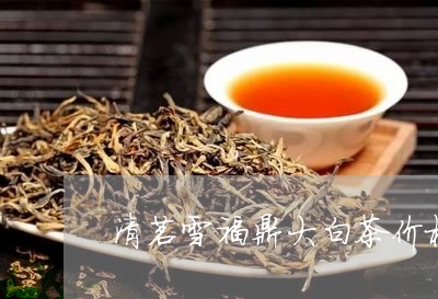 清茗雪福鼎大白茶价格/2023120694937