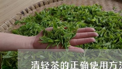 清轻茶的正确使用方法/2023071515149