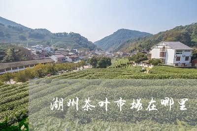 湖州茶叶市场在哪里/2023042592725