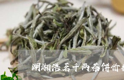 湖湘浩茗千两茶饼价格/2023071636359