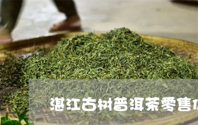 湛江古树普洱茶零售价格/2023081444048