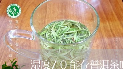 湿度70能存普洱茶吗为什么/2023121836593