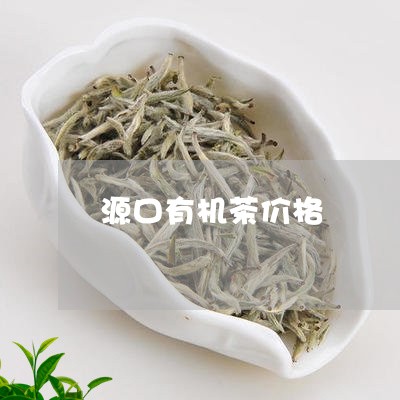 源口有机茶价格/2023050135313