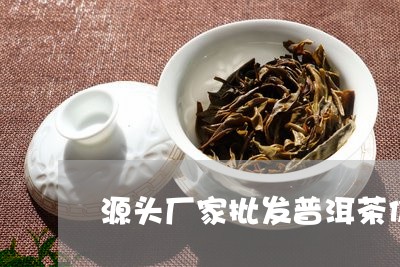 源头厂家批发普洱茶价格/2023083161386