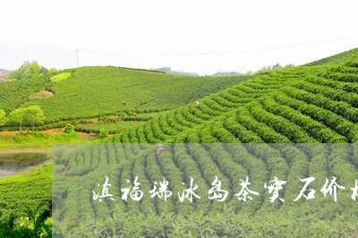 滇福瑞冰岛茶宝石价格/2023092304461