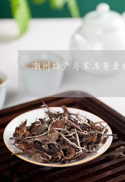 潮州特产乌岽名茶是红茶吗/2023051179382