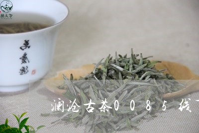 澜沧古茶0085线下店买价格/2023053139371