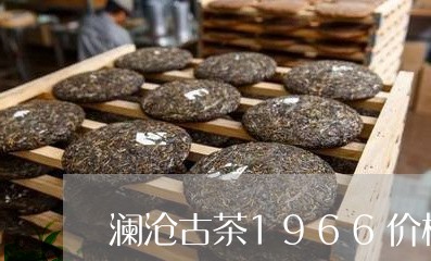 澜沧古茶1966价格/2023071638392