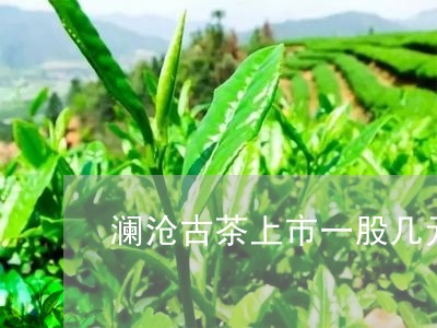 澜沧古茶上市一股几元/2023071567249