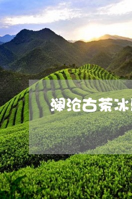 澜沧古茶冰岛2017/2023092321146