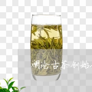 澜沧古茶创始人澜沧茶产业/2023051135152
