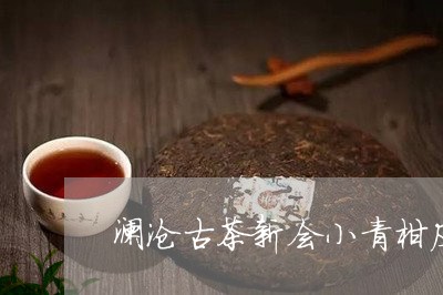 澜沧古茶新会小青柑皮普洱茶/2023052737260