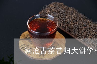 澜沧古茶昔归大饼价格/2023071611682