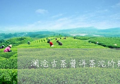 澜沧古茶普洱茶沱价格/2023100783148