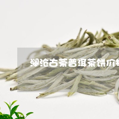 澜沧古茶普洱茶饼价格/2023100793694