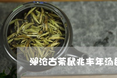 澜沧古茶鼠兆丰年汤色/2023060900581