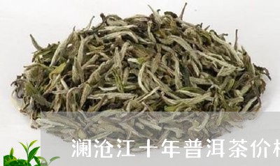 澜沧江十年普洱茶价格/2023092648382