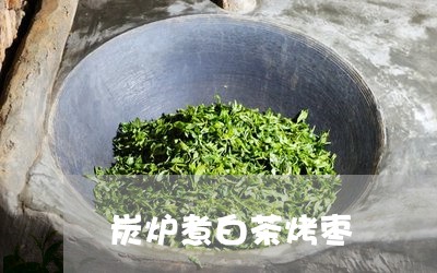 炭炉煮白茶烤枣/2023060237250