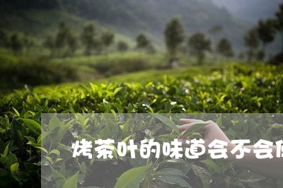 烤茶叶的味道会不会使人中毒/2023052680694