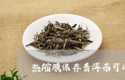 热缩膜保存普洱茶可以吗/2023103181713