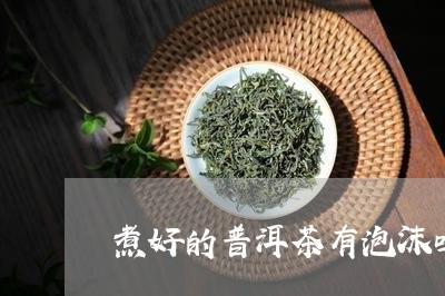 煮好的普洱茶有泡沫吗/2023092845825