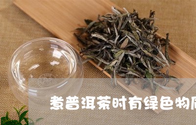 煮普洱茶时有绿色物质/2023062968591