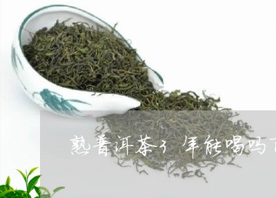 熟普洱茶3年能喝吗百度/2023082726259