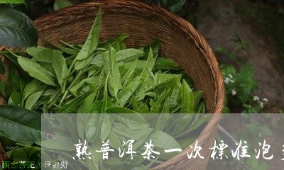 熟普洱茶一次标准泡多少克/2023110287461