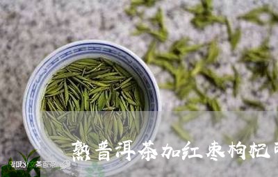 熟普洱茶加红枣枸杞可以喝吗/2023052852046