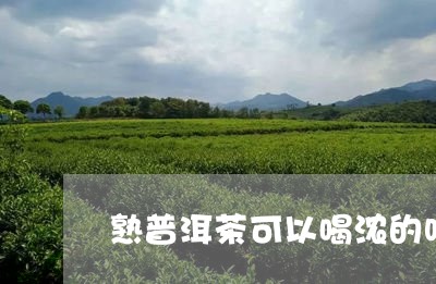 熟普洱茶可以喝浓的吗/2023072221703