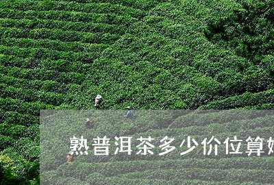 熟普洱茶多少价位算好/2023120607261