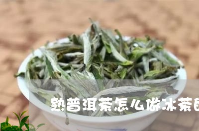 熟普洱茶怎么做冰茶的/2023082766049