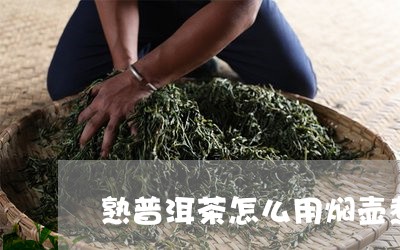 熟普洱茶怎么用焖壶煮/2023082860815