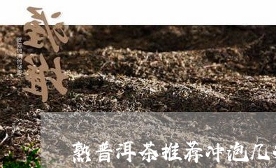 熟普洱茶推荐冲泡几次/2023121815040