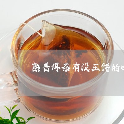 熟普洱茶有没压饼的吗/2023072116241