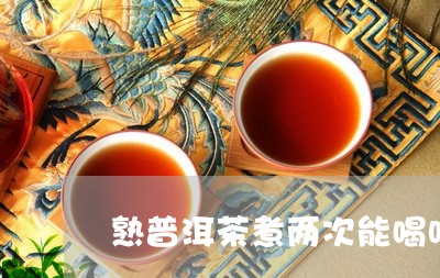 熟普洱茶煮两次能喝吗/2023121808492