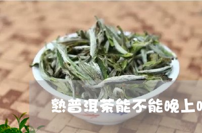 熟普洱茶能不能晚上喝/2023072457359