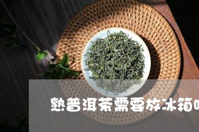 熟普洱茶需要放冰箱吗/2023062341705