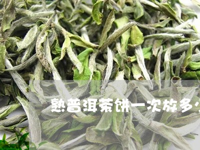 熟普洱茶饼一次放多少/2023061562623